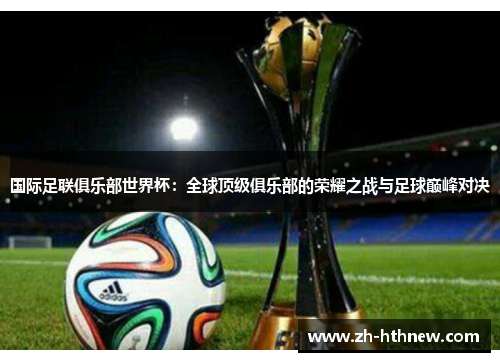 国际足联俱乐部世界杯：全球顶级俱乐部的荣耀之战与足球巅峰对决