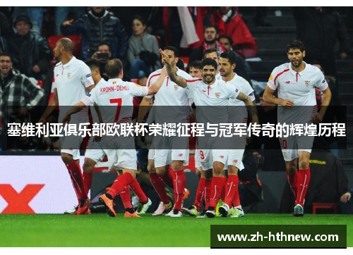 塞维利亚俱乐部欧联杯荣耀征程与冠军传奇的辉煌历程