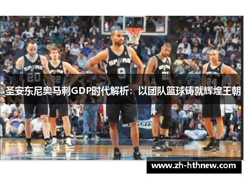 圣安东尼奥马刺GDP时代解析：以团队篮球铸就辉煌王朝