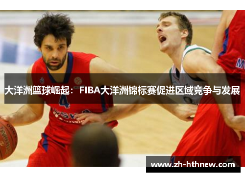 大洋洲篮球崛起：FIBA大洋洲锦标赛促进区域竞争与发展