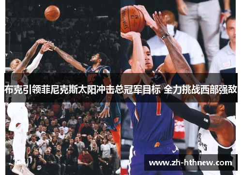 布克引领菲尼克斯太阳冲击总冠军目标 全力挑战西部强敌