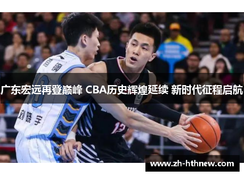 广东宏远再登巅峰 CBA历史辉煌延续 新时代征程启航