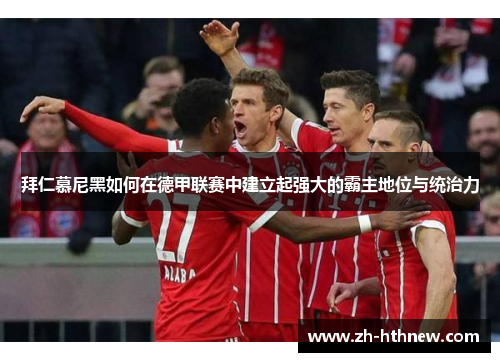 拜仁慕尼黑如何在德甲联赛中建立起强大的霸主地位与统治力