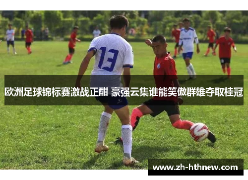 欧洲足球锦标赛激战正酣 豪强云集谁能笑傲群雄夺取桂冠