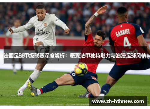 法国足球甲级联赛深度解析:感受法甲独特魅力与浪漫足球风情 法国足球甲级联赛深度解析:感受法甲独特魅力与浪漫足球风情