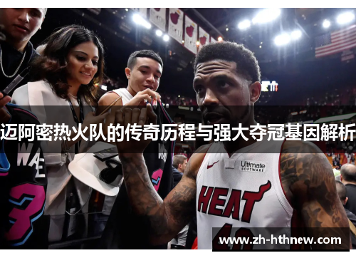 迈阿密热火队的传奇历程与强大夺冠基因解析 迈阿密热火队的传奇历程与强大夺冠基因解析
