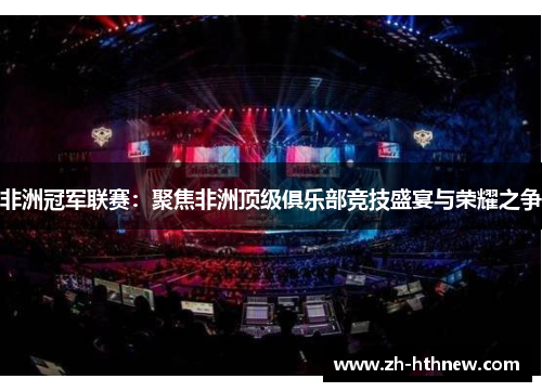 非洲冠军联赛:聚焦非洲顶级俱乐部竞技盛宴与荣耀之争 非洲冠军联赛:聚焦非洲顶级俱乐部竞技盛宴与荣耀之争