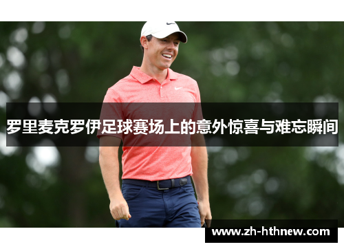 罗里麦克罗伊足球赛场上的意外惊喜与难忘瞬间 罗里麦克罗伊足球赛场上的意外惊喜与难忘瞬间