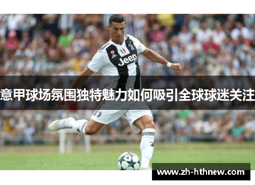 意甲球场氛围独特魅力如何吸引全球球迷关注