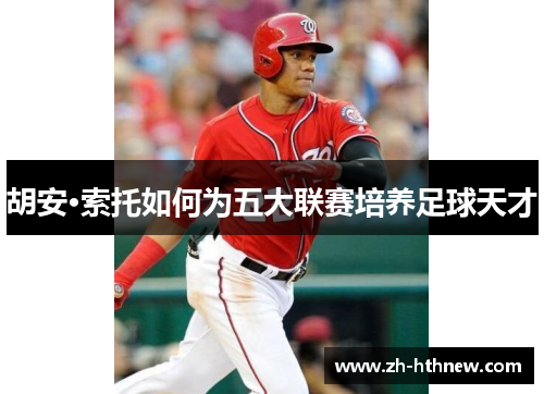 胡安·索托如何为五大联赛培养足球天才 胡安·索托如何为五大联赛培养足球天才