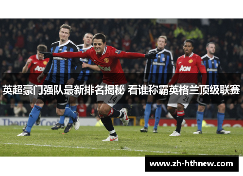 英超豪门强队最新排名揭秘 看谁称霸英格兰顶级联赛