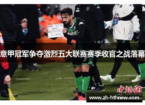 意甲冠军争夺激烈五大联赛赛季收官之战落幕